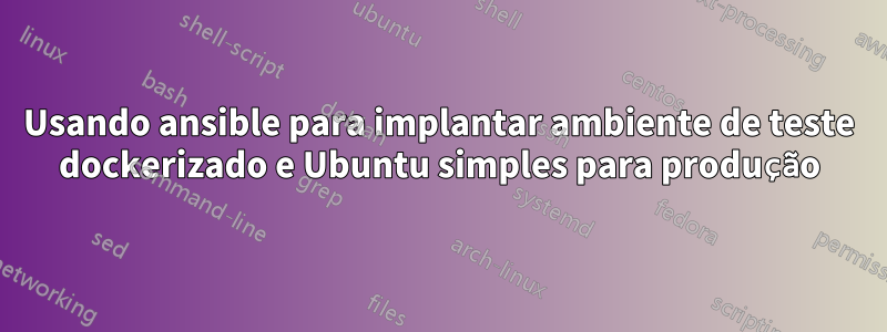 Usando ansible para implantar ambiente de teste dockerizado e Ubuntu simples para produção