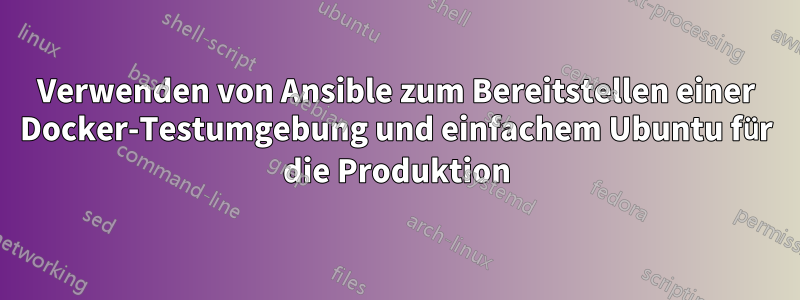 Verwenden von Ansible zum Bereitstellen einer Docker-Testumgebung und einfachem Ubuntu für die Produktion