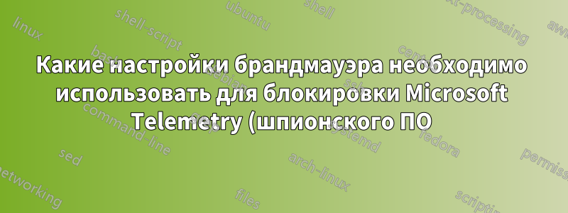 Какие настройки брандмауэра необходимо использовать для блокировки Microsoft Telemetry (шпионского ПО)?