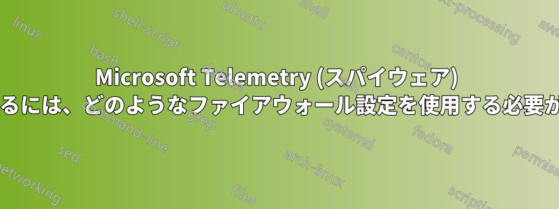 Microsoft Telemetry (スパイウェア) をブロックするには、どのようなファイアウォール設定を使用する必要がありますか?
