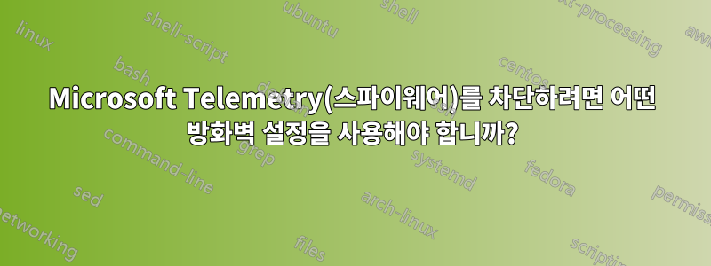 Microsoft Telemetry(스파이웨어)를 차단하려면 어떤 방화벽 설정을 사용해야 합니까?
