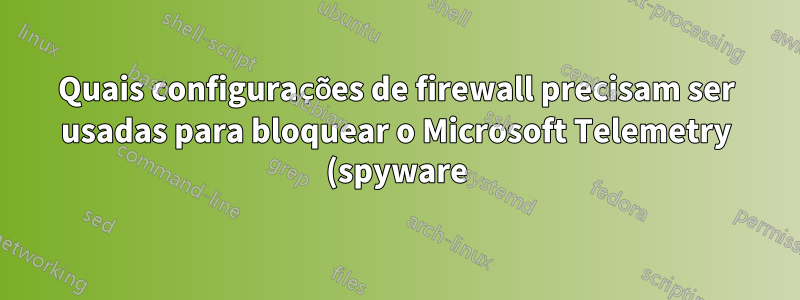 Quais configurações de firewall precisam ser usadas para bloquear o Microsoft Telemetry (spyware)?