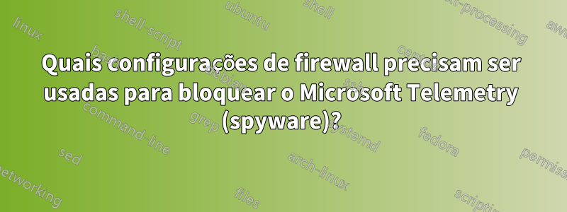 Quais configurações de firewall precisam ser usadas para bloquear o Microsoft Telemetry (spyware)?