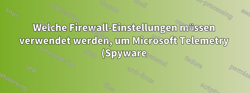 Welche Firewall-Einstellungen müssen verwendet werden, um Microsoft Telemetry (Spyware) zu blockieren?