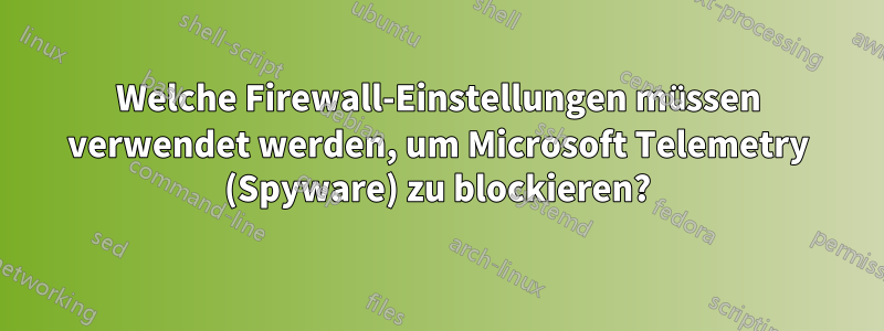 Welche Firewall-Einstellungen müssen verwendet werden, um Microsoft Telemetry (Spyware) zu blockieren?