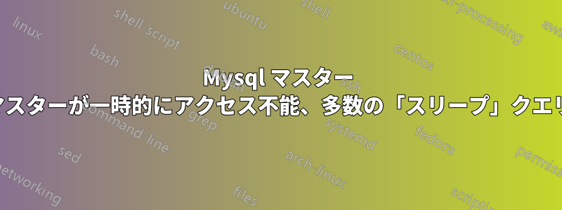 Mysql マスター マスターが一時的にアクセス不能、多数の「スリープ」クエリ