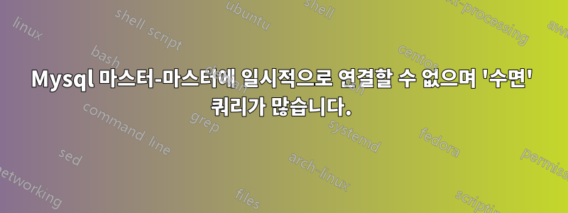 Mysql 마스터-마스터에 일시적으로 연결할 수 없으며 '수면' 쿼리가 많습니다.