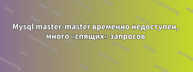 Mysql master-master временно недоступен, много «спящих» запросов