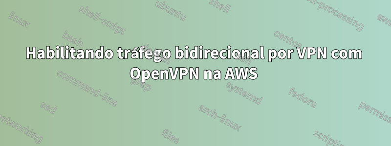 Habilitando tráfego bidirecional por VPN com OpenVPN na AWS