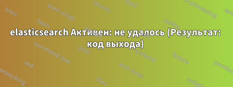 elasticsearch Активен: не удалось (Результат: код выхода)