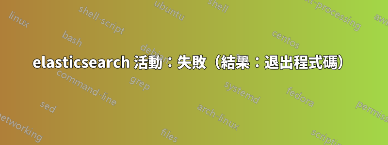 elasticsearch 活動：失敗（結果：退出程式碼）