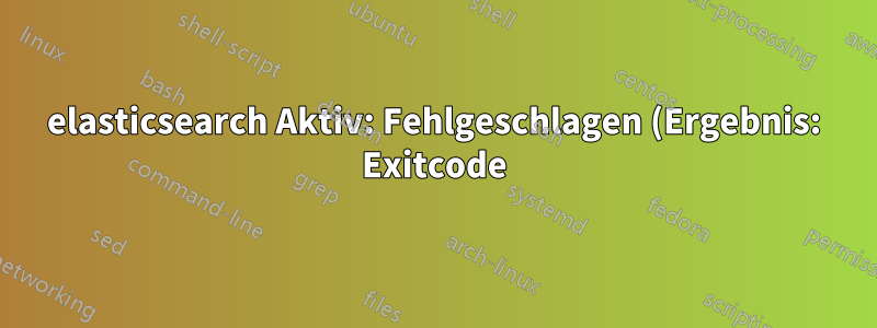 elasticsearch Aktiv: Fehlgeschlagen (Ergebnis: Exitcode)