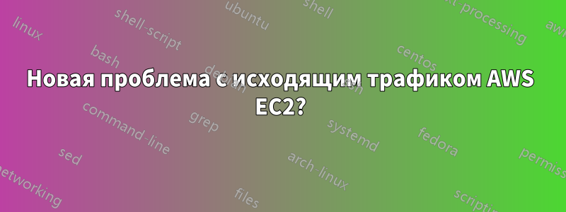 Новая проблема с исходящим трафиком AWS EC2?