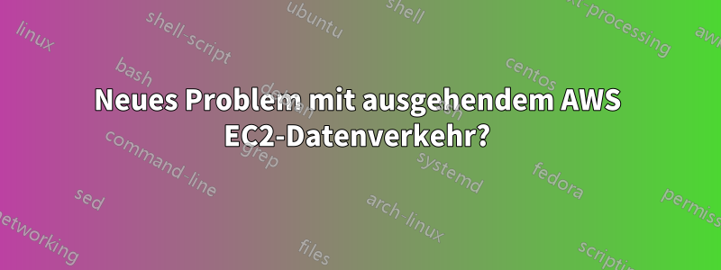 Neues Problem mit ausgehendem AWS EC2-Datenverkehr?