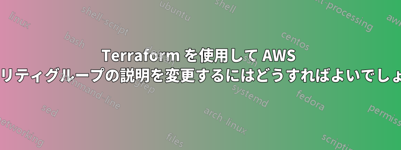 Terraform を使用して AWS セキュリティグループの説明を変更するにはどうすればよいでしょうか?