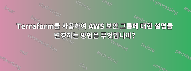 Terraform을 사용하여 AWS 보안 그룹에 대한 설명을 변경하는 방법은 무엇입니까?