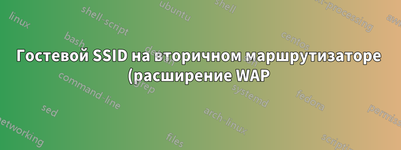 Гостевой SSID на вторичном маршрутизаторе (расширение WAP)