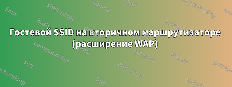 Гостевой SSID на вторичном маршрутизаторе (расширение WAP)