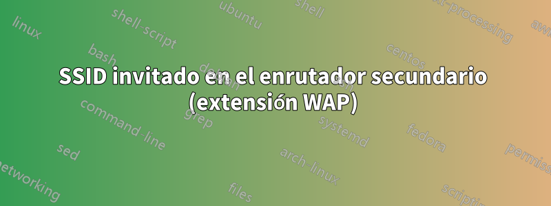 SSID invitado en el enrutador secundario (extensión WAP)