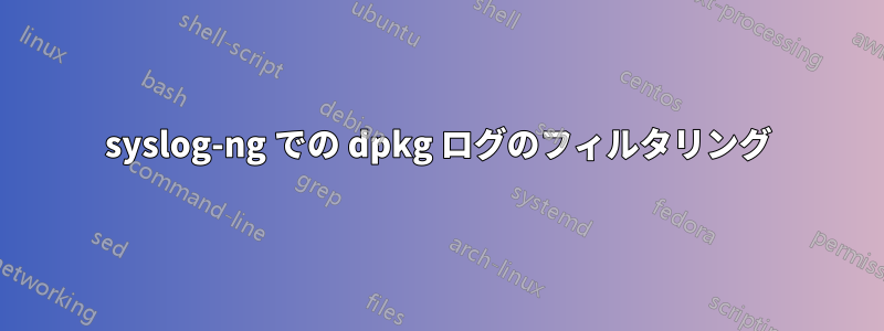 syslog-ng での dpkg ログのフィルタリング