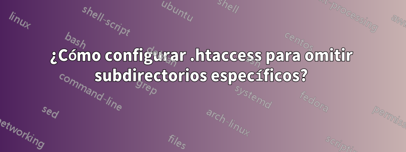 ¿Cómo configurar .htaccess para omitir subdirectorios específicos?