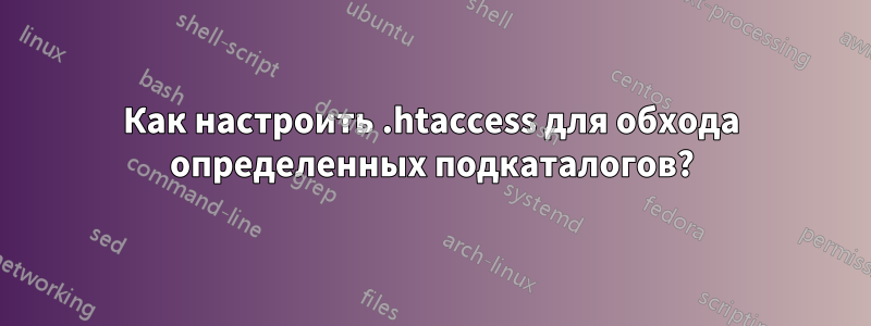 Как настроить .htaccess для обхода определенных подкаталогов?