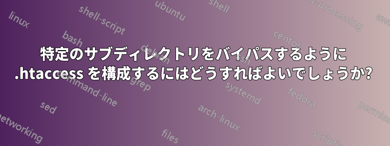 特定のサブディレクトリをバイパスするように .htaccess を構成するにはどうすればよいでしょうか?