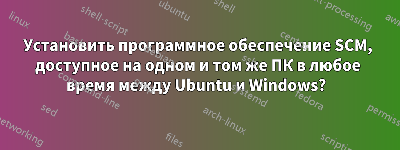 Установить программное обеспечение SCM, доступное на одном и том же ПК в любое время между Ubuntu и Windows? 