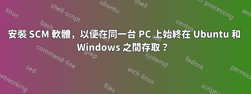 安裝 SCM 軟體，以便在同一台 PC 上始終在 Ubuntu 和 Windows 之間存取？ 