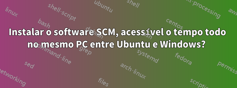 Instalar o software SCM, acessível o tempo todo no mesmo PC entre Ubuntu e Windows? 