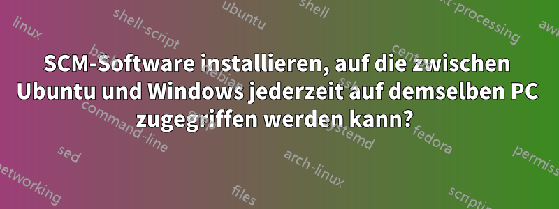 SCM-Software installieren, auf die zwischen Ubuntu und Windows jederzeit auf demselben PC zugegriffen werden kann? 