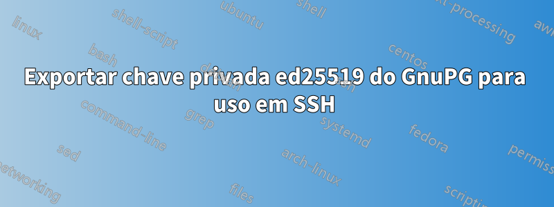 Exportar chave privada ed25519 do GnuPG para uso em SSH