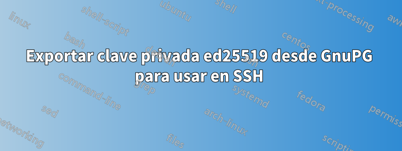 Exportar clave privada ed25519 desde GnuPG para usar en SSH