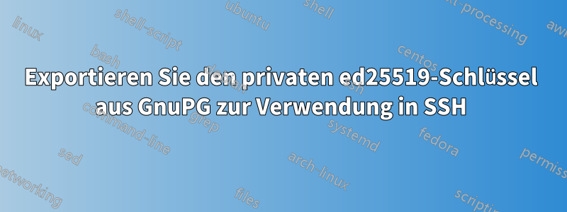 Exportieren Sie den privaten ed25519-Schlüssel aus GnuPG zur Verwendung in SSH