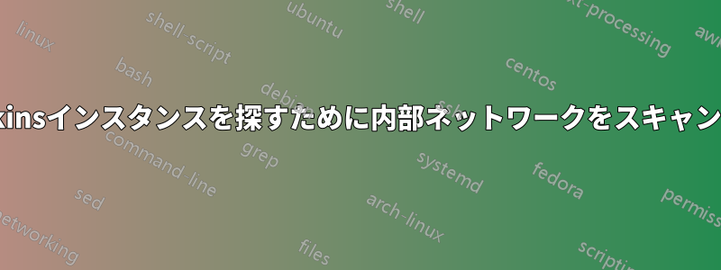 Jenkinsインスタンスを探すために内部ネットワークをスキャンする