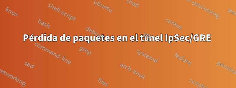 Pérdida de paquetes en el túnel IpSec/GRE