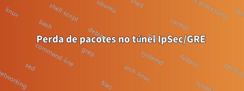 Perda de pacotes no túnel IpSec/GRE