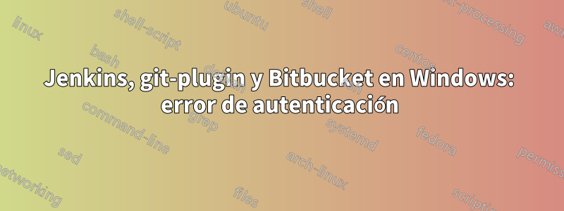 Jenkins, git-plugin y Bitbucket en Windows: error de autenticación