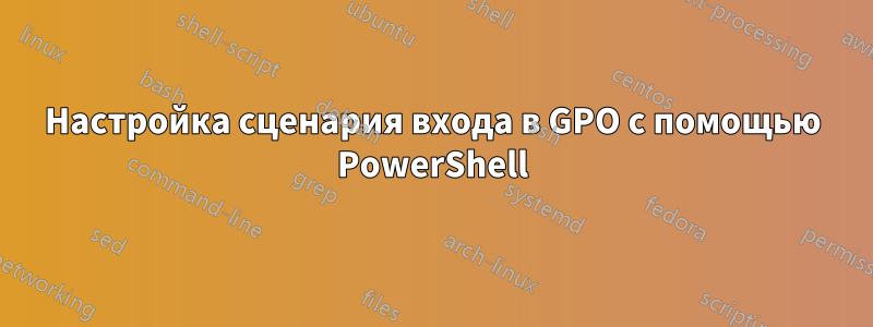 Настройка сценария входа в GPO с помощью PowerShell