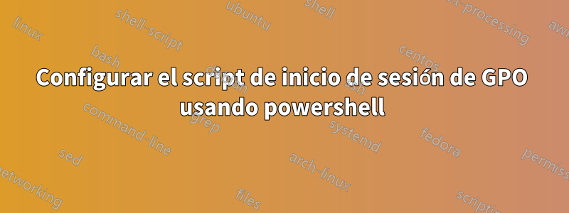 Configurar el script de inicio de sesión de GPO usando powershell