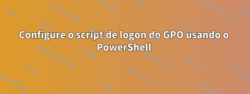 Configure o script de logon do GPO usando o PowerShell