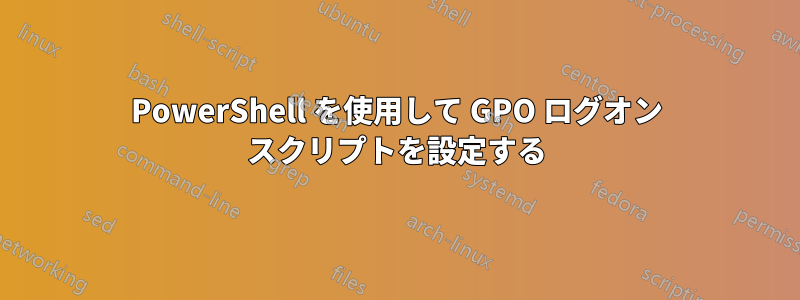 PowerShell を使用して GPO ログオン スクリプトを設定する