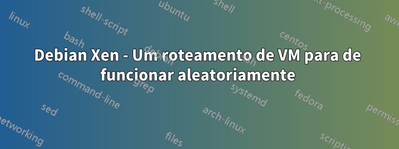 Debian Xen - Um roteamento de VM para de funcionar aleatoriamente