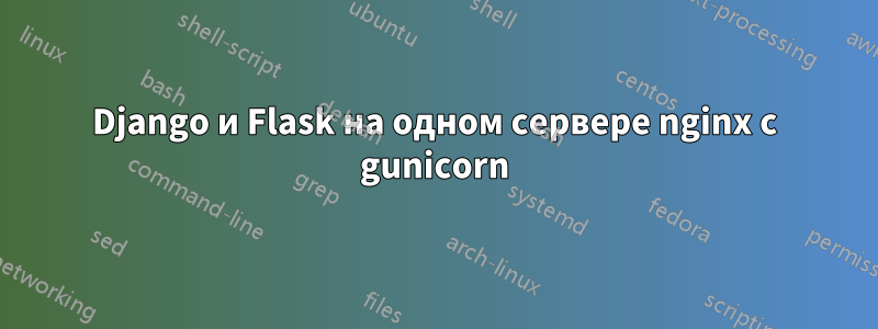Django и Flask на одном сервере nginx с gunicorn