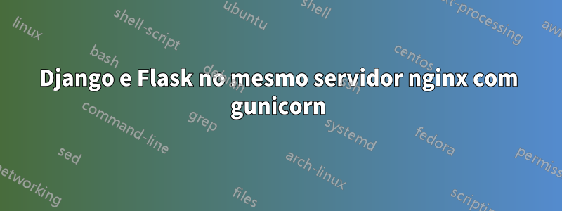 Django e Flask no mesmo servidor nginx com gunicorn