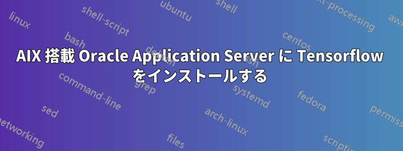 AIX 搭載 Oracle Application Server に Tensorflow をインストールする