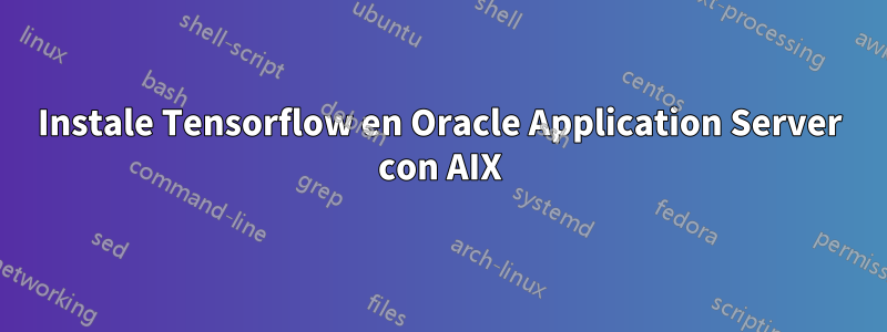 Instale Tensorflow en Oracle Application Server con AIX