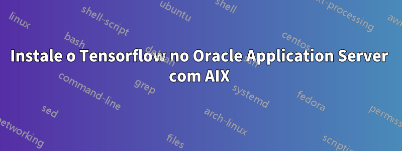 Instale o Tensorflow no Oracle Application Server com AIX