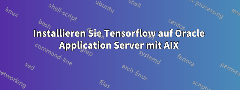 Installieren Sie Tensorflow auf Oracle Application Server mit AIX