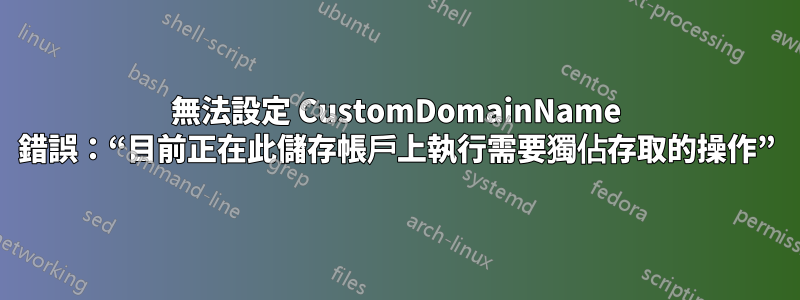無法設定 CustomDomainName 錯誤：“目前正在此儲存帳戶上執行需要獨佔存取的操作”